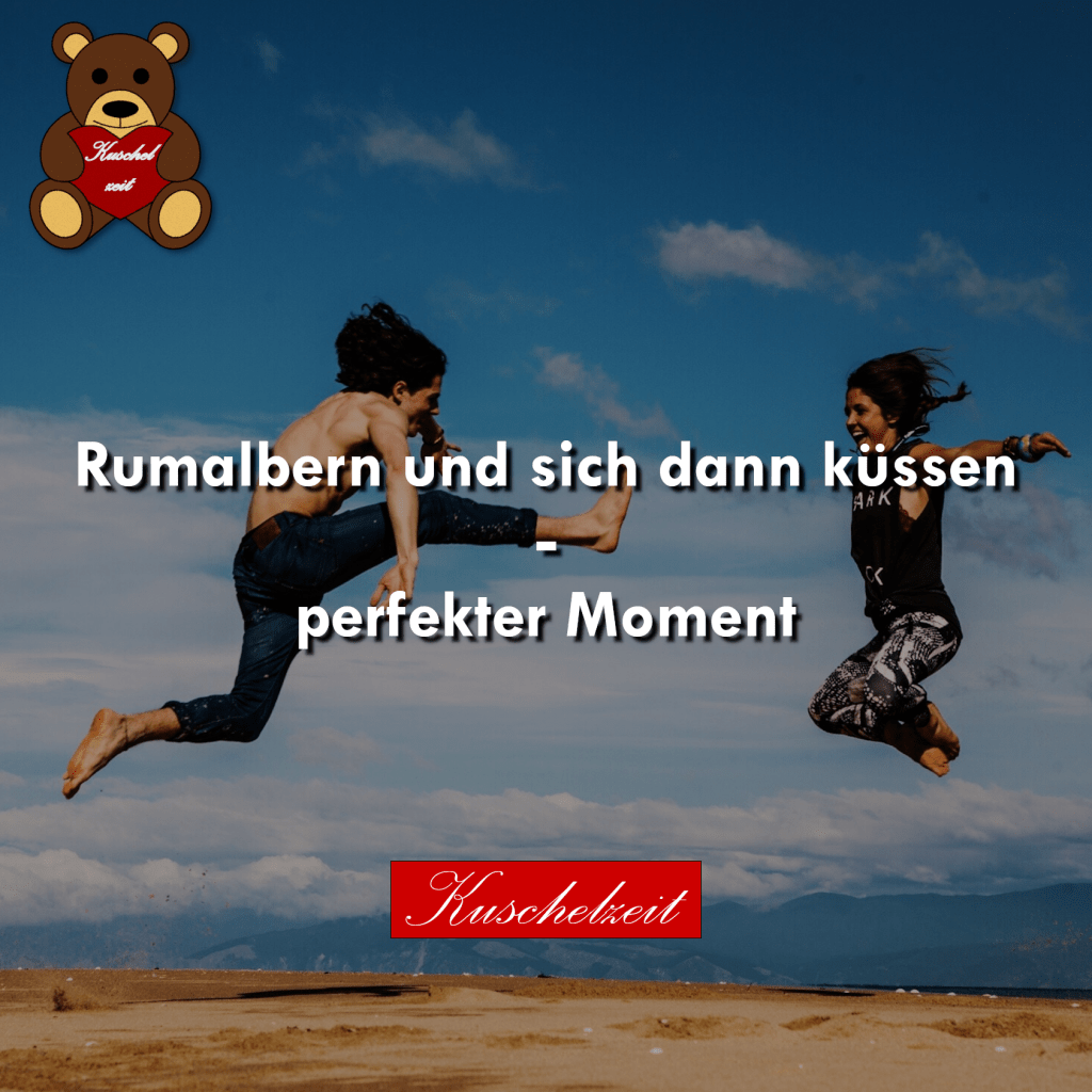 Rumalbern und sich dann küssen… Kuschlzeit
